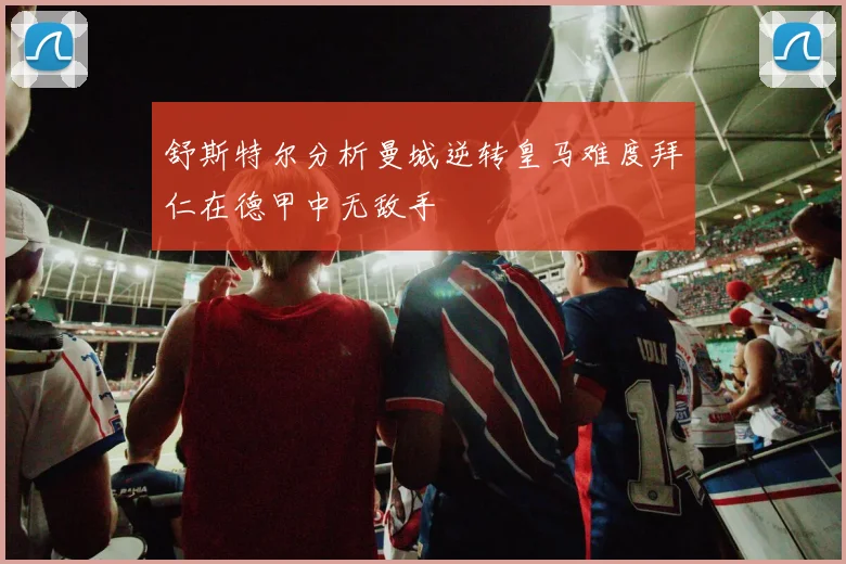 舒斯特尔分析曼城逆转皇马难度拜仁在德甲中无敌手