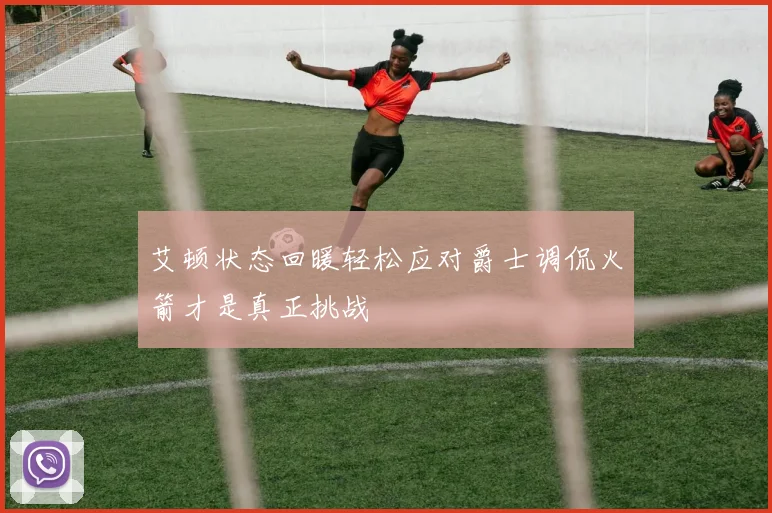 艾顿状态回暖轻松应对爵士调侃火箭才是真正挑战