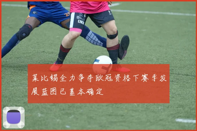莱比锡全力争夺欧冠资格下赛季发展蓝图已基本确定