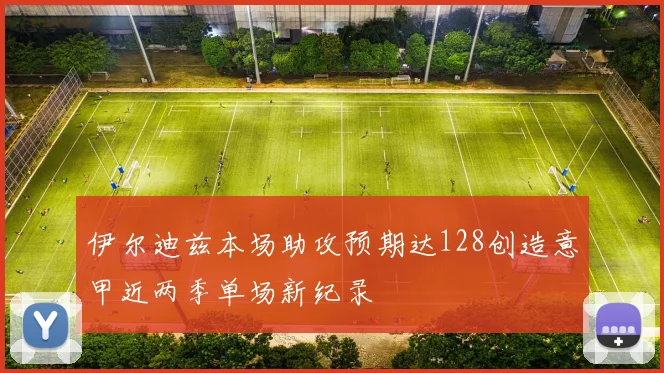 伊尔迪兹本场助攻预期达128创造意甲近两季单场新纪录