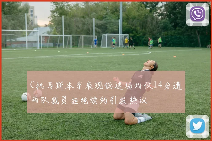 C托马斯本季表现低迷场均仅14分遭两队裁员拒绝续约引发热议