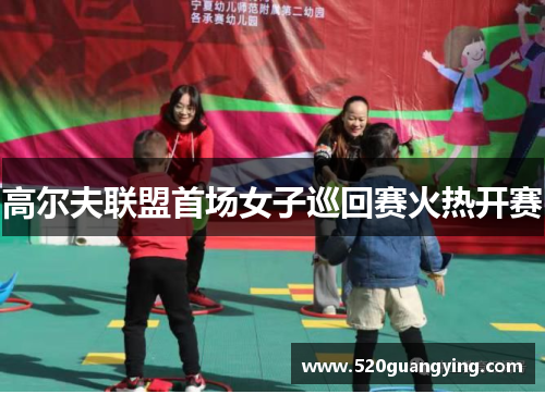 高尔夫联盟首场女子巡回赛火热开赛