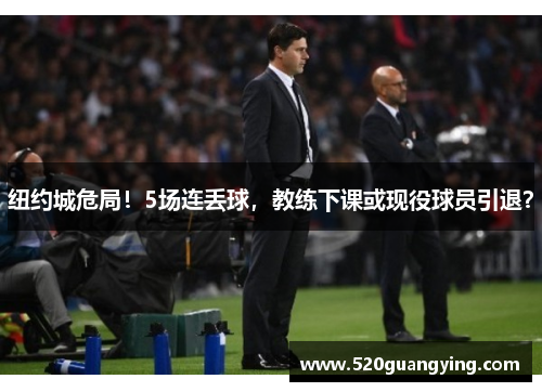 纽约城危局！5场连丢球，教练下课或现役球员引退？