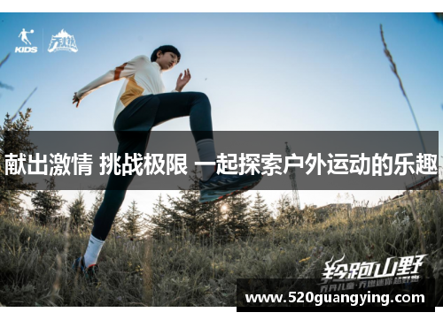 献出激情 挑战极限 一起探索户外运动的乐趣